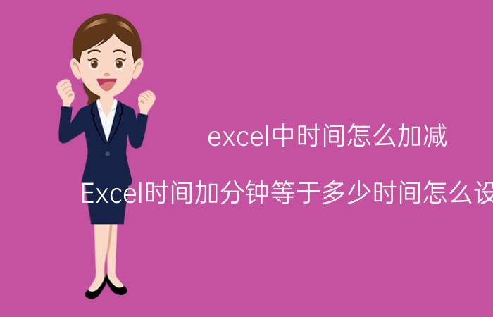 excel中时间怎么加减 Excel时间加分钟等于多少时间怎么设置公式？